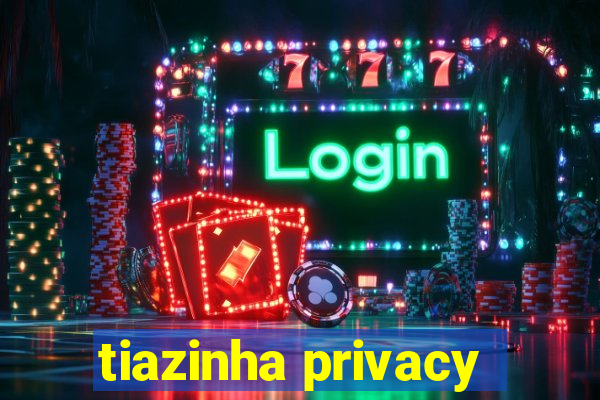 tiazinha privacy